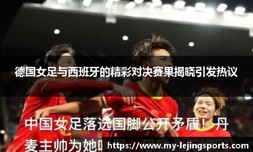 德国女足与西班牙的精彩对决赛果揭晓引发热议