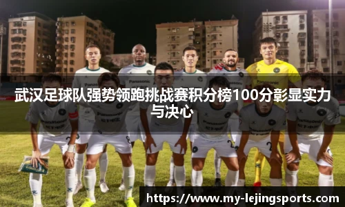 武汉足球队强势领跑挑战赛积分榜100分彰显实力与决心