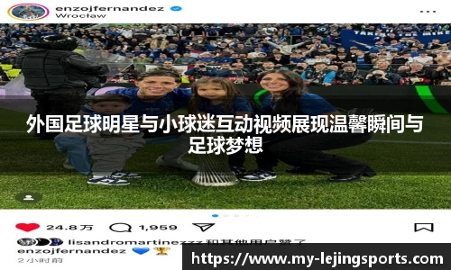 外国足球明星与小球迷互动视频展现温馨瞬间与足球梦想